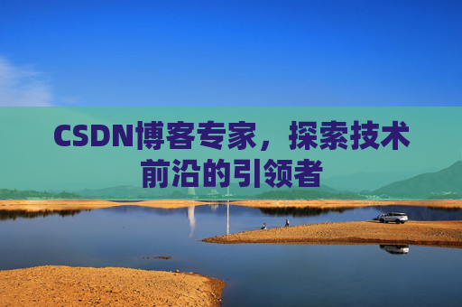 CSDN博客专家,探索技术前沿的引领者